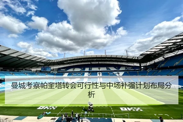 曼城考察帕奎塔转会可行性与中场补强计划布局分析