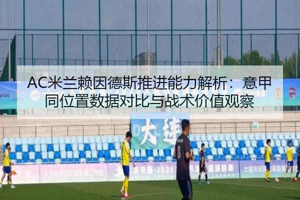 AC米兰赖因德斯推进能力解析：意甲同位置数据对比与战术价值观察