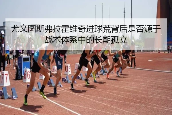 尤文图斯弗拉霍维奇进球荒背后是否源于战术体系中的长期孤立