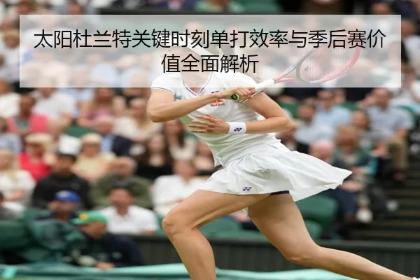 太阳杜兰特关键时刻单打效率与季后赛价值全面解析