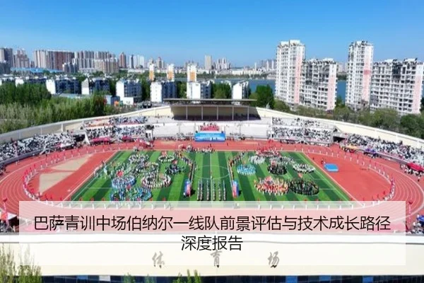 巴萨青训中场伯纳尔一线队前景评估与技术成长路径深度报告