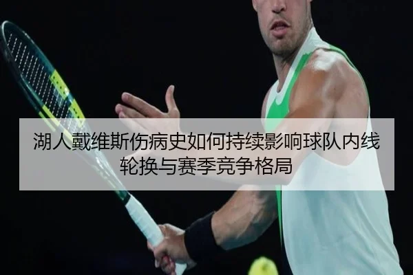 湖人戴维斯伤病史如何持续影响球队内线轮换与赛季竞争格局