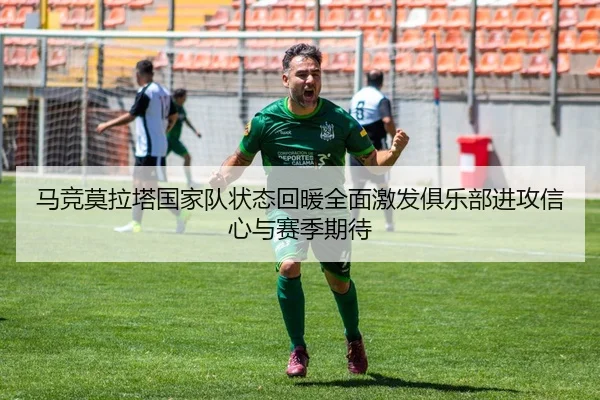 马竞莫拉塔国家队状态回暖全面激发俱乐部进攻信心与赛季期待