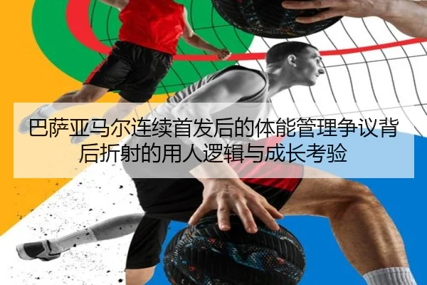 巴萨亚马尔连续首发后的体能管理争议背后折射的用人逻辑与成长考验