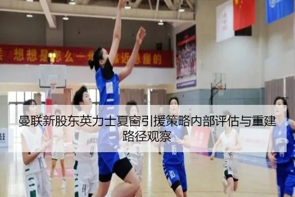 曼联新股东英力士夏窗引援策略内部评估与重建路径观察