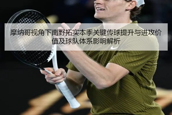 摩纳哥视角下南野拓实本季关键传球提升与进攻价值及球队体系影响解析
