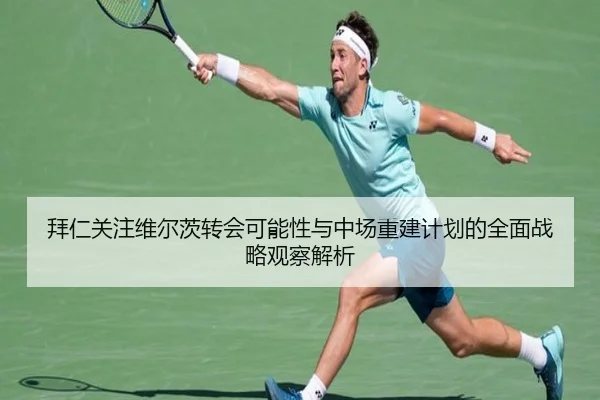 拜仁关注维尔茨转会可能性与中场重建计划的全面战略观察解析