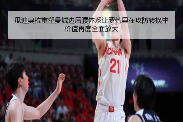 瓜迪奥拉重塑曼城边后腰体系让罗德里在攻防转换中价值再度全面放大