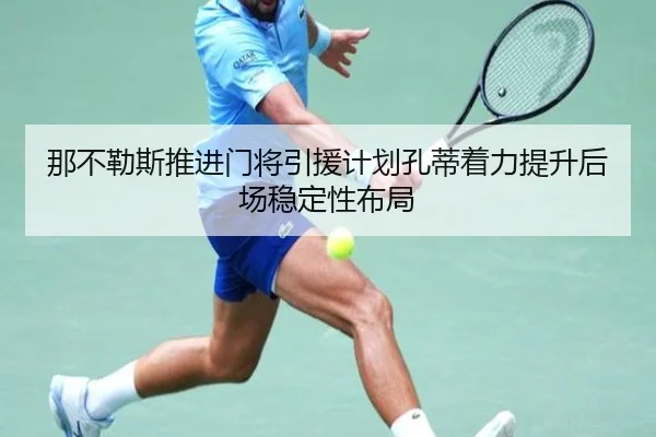 那不勒斯推进门将引援计划孔蒂着力提升后场稳定性布局